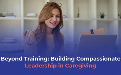 Beyond Training: Building Compassionate Leadership in Caregiving